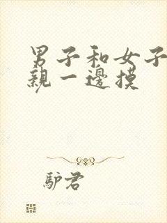 男子和女子一边亲一边摸