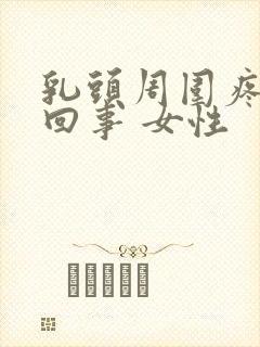 乳头周围疼怎么回事 女性