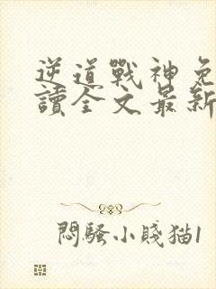 逆道战神免费阅读全文最新章节