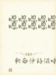 嗯嗯嗯嗯嗯嗯嗯嗯嗯嗯嗯嗯嗯啊