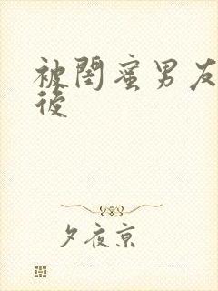 被闺蜜男友错以后