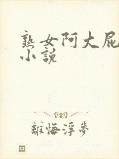 熟女阿大屁股沟小说