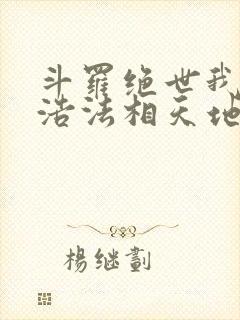 斗罗绝世我霍雨浩法相天地笔趣阁