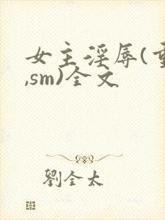 女主淫辱(重口,sm)全文