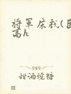 将军床戏(巨肉高h
