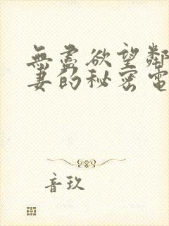 无尽欲望邻家人妻的秘密电影