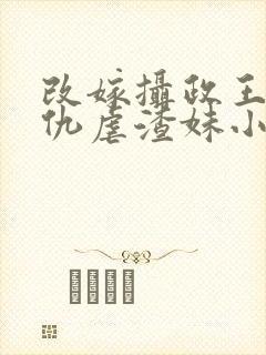 改嫁摄政王我复仇虐渣妹小说免费阅读