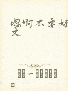 嗯啊不要好大h文