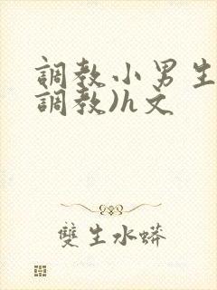 调教小男生(性调教)h文