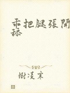 乖把腿张开我要舔