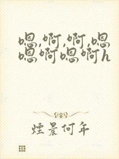 嗯,啊,啊,嗯嗯啊嗯啊h