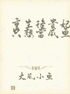 重生后贵妃娘娘只想当咸鱼全本txt下载