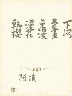 韩漫免费下拉式樱花漫画网