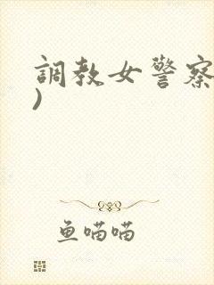调教女警察(h)