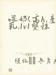 喂奶(高h,产乳,1v1双性