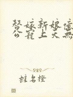 替嫁新娘亿万老公宠上天无弹窗笔趣阁