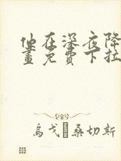 他在深夜降临漫画免费下拉式