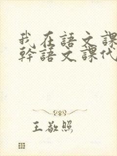 我在语文课上强干语文课代表