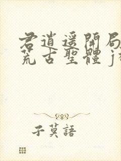 君逍遥开局签到荒古圣体 j神