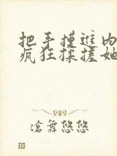 把手摸进内裤里疯狂揉搓她的桃子