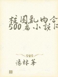 校园乱肉合集乱500篇小说网