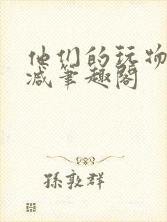 他们的玩物无删减笔趣阁