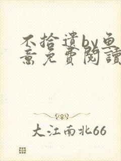 不拾遗by鱼双意免费阅读笔趣阁