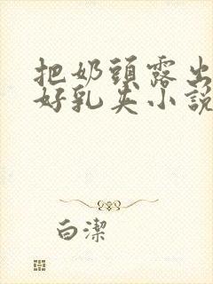 把奶头露出来戴好乳夹小说