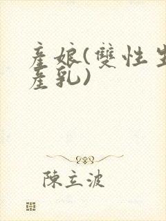 产娘(双性生子产乳)