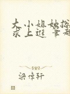 大小姐她总是不求上进 笔趣阁