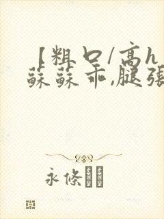 【粗口/高h】苏苏乖,腿张开