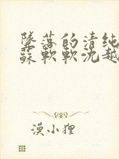 坠落的清纯校花苏软软沈越小说