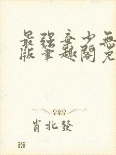 最强弃少无删减版笔趣阁免费阅读