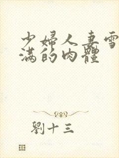 少妇人妻雪白丰满的肉体