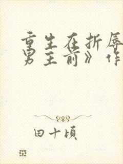 重生在折辱清冷男主前》作者:妖妃兮