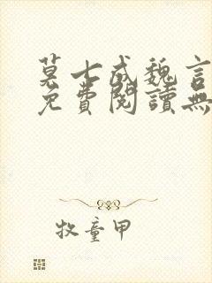 莫七成魏言全文免费阅读无弹窗笔趣