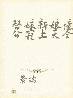 替嫁新娘亿万老公宠上天全集