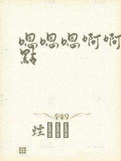 嗯嗯嗯啊啊啊快点