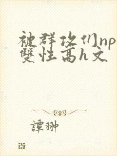 被群攻们np肉双性高h文