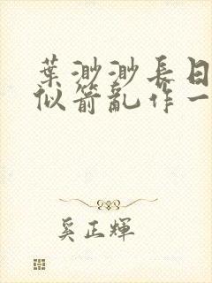 叶渺渺长日光阴似箭乱作一团笔趣渺渺