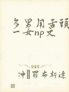 多男用舌头伺候一女np文