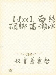 【fxx】白丝捆绑高潮vk