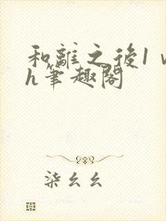 和离之后1ⅴ1h笔趣阁