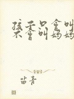 孩子只会叫爸爸不会叫妈妈