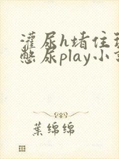 灌尿h堵住玩弄憋尿play小说男男