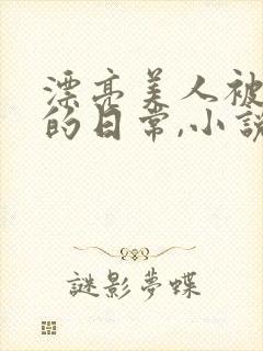 漂亮美人被强制的日常,小说免费阅读