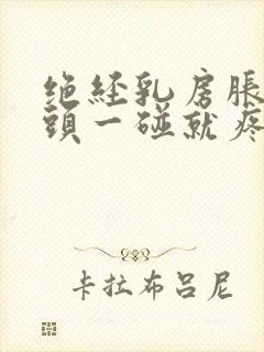 绝经乳房胀痛乳头一碰就疼怎么办