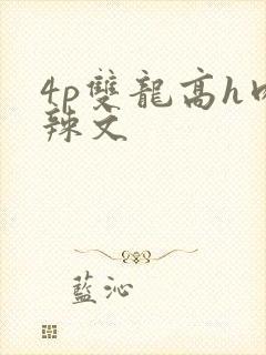 4p双龙高h肉辣文