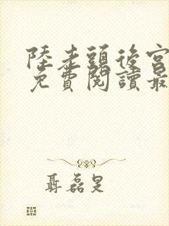 陆老头后宫全文免费阅读最新章节