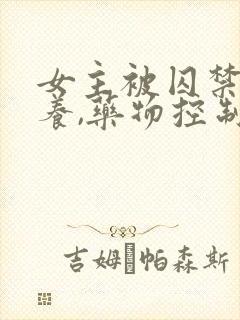 女主被囚禁,喂养,药物控制的小说姐弟